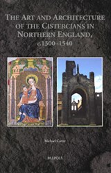 The Art and Architecture of the Cistercians in Northern England, C.1300-1540 - Michael Carter - 9782503581934