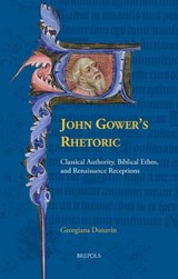John Gower's Rhetoric: Classical Authority, Biblical Ethos, and Renaissance Receptions - Georgiana Donavin - 9782503595771