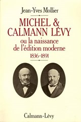 Michel & Calmann Lévy ou la naissance de l'édition moderne - Jean-Yves Mollier - 9782702151006