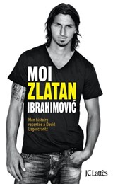 Moi, Zlatan Ibrahimovic - Zlatan Ibrahimovic ; David Lagercrantz - 9782709644044