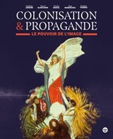 Colonisation et propagande - Le pouvoir de l'image - Nicolas Bancel ; Pascal Blanchard ; Sandrine Lemaire ; Alain Mabanckou ; Dominic Thomas - 9782749172286