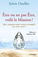 Être ou ne pas être, voilà la mission ! - Que sommes-nous venus accomplir sur cette terre ? - Sylvie Ouellet ; Stéphane Allix - 9782813217059