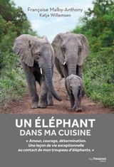 Un éléphant dans ma cuisine - Ce que mon troupeau d'éléphant m'a appris sur l'amour, le courage et la détermination - Françoise Malby-Anthony ; Katja Willemsen - 9782813220981