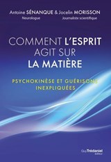 Comment l'esprit agit sur la matière - Psychokinèse et guérisons inexpliquées - Antoine Sénanque ; Jocelin Morisson - 9782813233448