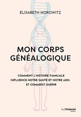 Mon corps généalogique - Comment l'histoire familiale influence notre santé et notre ADN, et comment guérir - Élisabeth Horowitz - 9782813234568