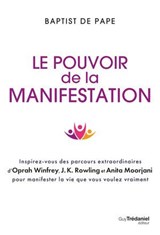 Le pouvoir de la manifestation - Inspirez-vous des parcours extraordinaires d'Oprah Winfrey, J.K. Rowling et Anita Moorjani pour manifester la vie que vous voulez vraiment - Baptist De Pape - 9782813234964