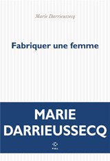 Fabriquer une femme - DARRIEUSSECQ, Marie Darrieussecq - 9782818059913