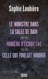 Le monstre dans la salle de bains suivi de Numéro d'écrou 540 et Celle qui voulait mourir - Sophie Loubière - 9782823804973