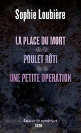 La place du mort suivie de Poulet rôti et Une petite opération - Sophie Loubière - 9782823808209