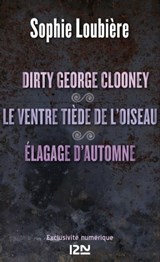 Dirty George Clooney suivi Le ventre tiède de l'oiseau et Élagage - Sophie Loubière - 9782823808261
