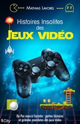 Histoires insolites des jeux vidéo - Mathias Lavorel - 9782824633138