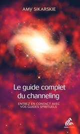 Le guide complet du channeling - Amy Sikarskie - 9782845947382