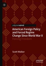 American Foreign Policy and Forced Regime Change Since World War II - Scott Walker - 9783030112318