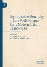 Loyalty to the Monarchy in Late Medieval and Early Modern Britain, c.1400-1688 - WARD,  Matthew ; Hefferan, Matthew - 9783030377694