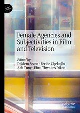 Female Agencies and Subjectivities in Film and Television - Digdem Sezen ; Feride Cicekoglu ; Asli Tunc ; Ebru Thwaites Diken - 9783030561024
