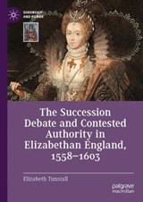 The Succession Debate and Contested Authority in Elizabethan England, 1558-1603 - Elizabeth Tunstall - 9783031588921
