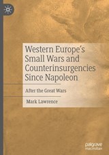 Western Europe’s Small Wars and Counterinsurgencies Since Napoleon - Mark Lawrence - 9783031724749