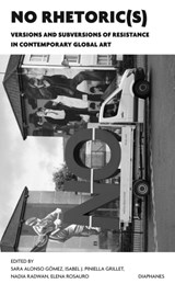 NO Rhetoric(s) – Versions and Subversions of Resistance in Contemporary Global Art - ALONSO GOMEZ,  Sara ; Piniella Grille, Isabel J. ; Radwan, Nadia ; Rosauro, Elena - 9783035802788