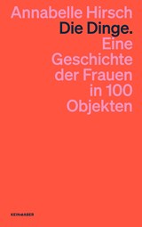 Die Dinge. Eine Geschichte der Frauen in 100 Objekten | Annabelle Hirsch | 