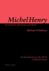 Michel Henry: Incarnation, Barbarism and Belief - Michael O'Sullivan - 9783039107292