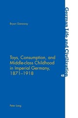 Toys, Consumption, and Middle-class Childhood in Imperial Germany, 1871-1918 - Bryan Ganaway - 9783039115488