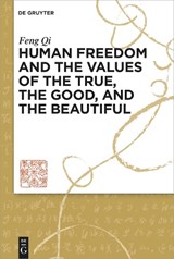 Human Freedom and the Values of the True, the Good, and the Beautiful - Feng Qi - 9783110997217