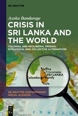 Crisis in Sri Lanka and the World: Colonial and Neoliberal Origins: Ecological and Collective Alternatives - Asoka Bandarage - 9783111203430