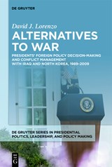 Alternatives to War: Presidents' Foreign Policy Decision-Making and Conflict Management with Iraq and North Korea, 1989-2009 - David J. Lorenzo - 9783111690834