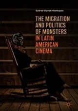 The Migration and Politics of Monsters in Latin American Cinema - ELJAIEK-RODRIGUEZ,  Gabriel - 9783319972497