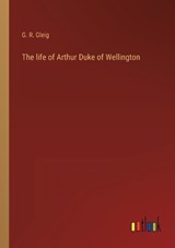 The life of Arthur Duke of Wellington - G R Gleig - 9783368121044