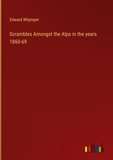 Scrambles Amongst the Alps in the years 1860-69 - Edward Whymper - 9783368121976