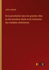 De la prostitution dans les grandes villes au dix-neuvième siècle et de l'extinction des maladies vénériennes