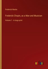 Frederick Chopin, as a Man and Musician