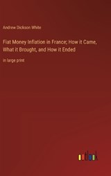 Fiat Money Inflation in France; How it Came, What it Brought, and How it Ended - Andrew Dickson White - 9783368360214