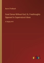 Good Sense Without God; Or, Freethoughts Opposed to Supernatural Ideas