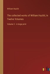 The collected works of William Hazlitt; In Twelve Volumes