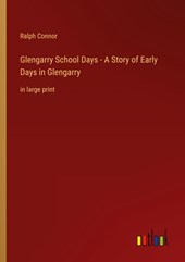Glengarry School Days - A Story of Early Days in Glengarry