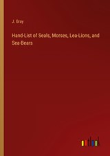 Hand-List of Seals, Morses, Lea-Lions, and Sea-Bears - J. Gray - 9783368819880
