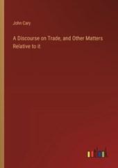 A Discourse on Trade, and Other Matters Relative to it