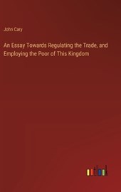 An Essay Towards Regulating the Trade, and Employing the Poor of This Kingdom