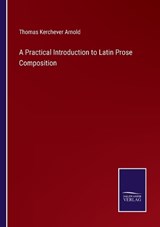 A Practical Introduction to Latin Prose Composition - Thomas Kerchever Arnold - 9783375066222