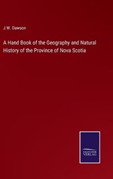 A Hand Book of the Geography and Natural History of the Province of Nova Scotia - J W Dawson - 9783375161576