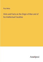 Hints and Facts on the Origin of Man and of his Intellectual Faculties