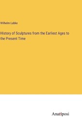 History of Sculptures from the Earliest Ages to the Present Time