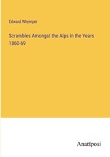 Scrambles Amongst the Alps in the Years 1860-69 - Edward Whymper - 9783382171186