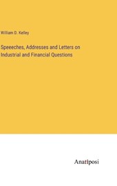 Speeeches, Addresses and Letters on Industrial and Financial Questions