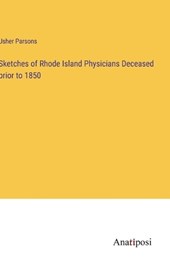Sketches of Rhode Island Physicians Deceased prior to 1850