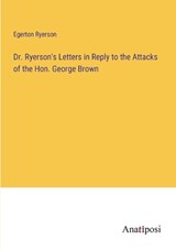 Dr. Ryerson's Letters in Reply to the Attacks of the Hon. George Brown - Egerton Ryerson - 9783382308421