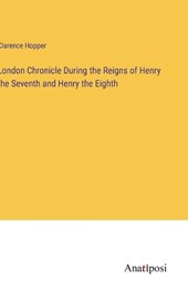 London Chronicle During the Reigns of Henry the Seventh and Henry the Eighth