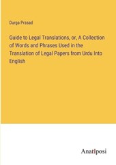 Guide to Legal Translations, or, A Collection of Words and Phrases Used in the Translation of Legal Papers from Urdu Into English